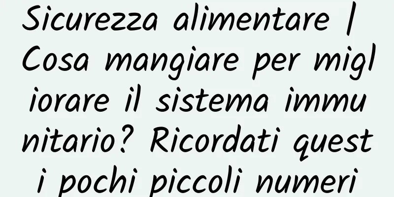 Sicurezza alimentare | Cosa mangiare per migliorare il sistema immunitario? Ricordati questi pochi piccoli numeri