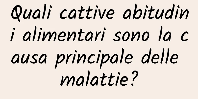 Quali cattive abitudini alimentari sono la causa principale delle malattie?