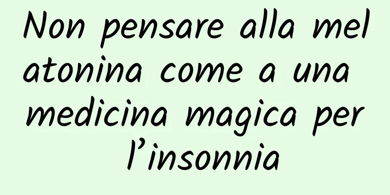 Non pensare alla melatonina come a una medicina magica per l’insonnia