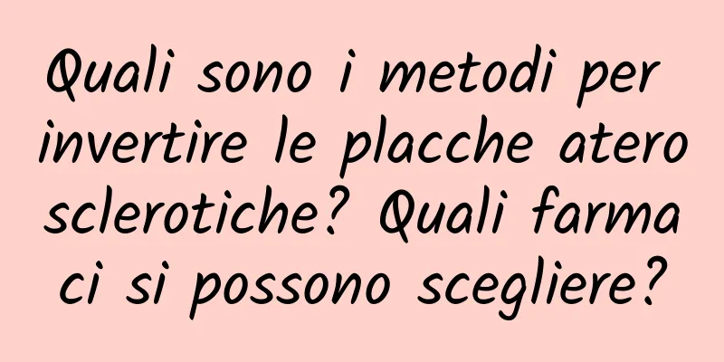 Quali sono i metodi per invertire le placche aterosclerotiche? Quali farmaci si possono scegliere?