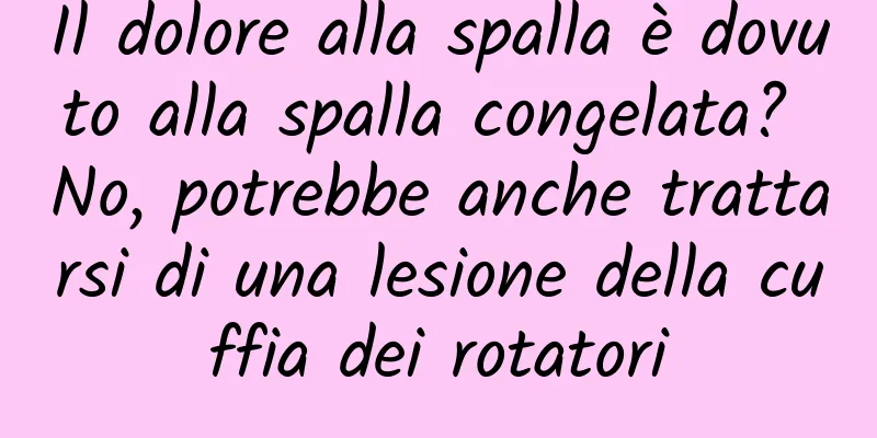 Il dolore alla spalla è dovuto alla spalla congelata? No, potrebbe anche trattarsi di una lesione della cuffia dei rotatori