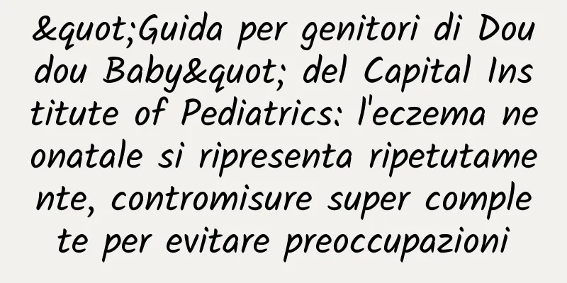 "Guida per genitori di Doudou Baby" del Capital Institute of Pediatrics: l'eczema neonatale si ripresenta ripetutamente, contromisure super complete per evitare preoccupazioni