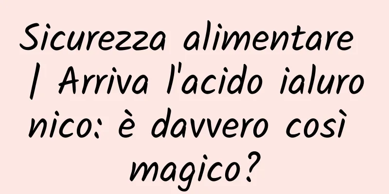 Sicurezza alimentare | Arriva l'acido ialuronico: è davvero così magico?