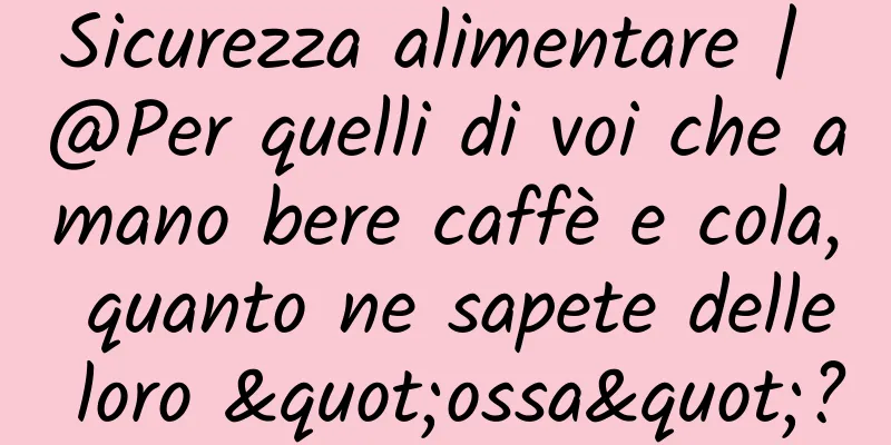 Sicurezza alimentare | @Per quelli di voi che amano bere caffè e cola, quanto ne sapete delle loro "ossa"?