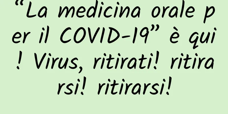 “La medicina orale per il COVID-19” è qui! Virus, ritirati! ritirarsi! ritirarsi!