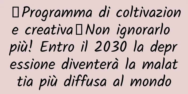 【Programma di coltivazione creativa】Non ignorarlo più! Entro il 2030 la depressione diventerà la malattia più diffusa al mondo