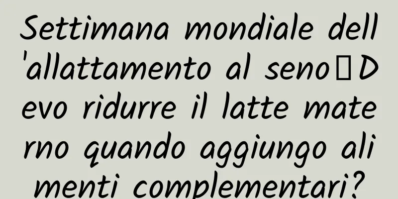 Settimana mondiale dell'allattamento al seno丨Devo ridurre il latte materno quando aggiungo alimenti complementari?