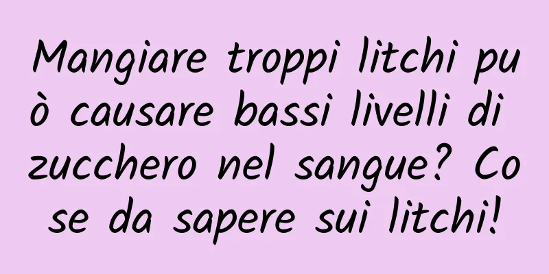 Mangiare troppi litchi può causare bassi livelli di zucchero nel sangue? Cose da sapere sui litchi!