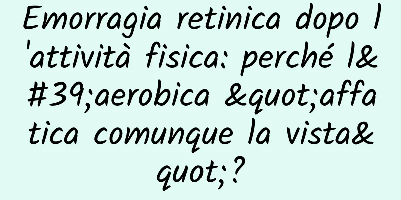 Emorragia retinica dopo l'attività fisica: perché l'aerobica "affatica comunque la vista"?