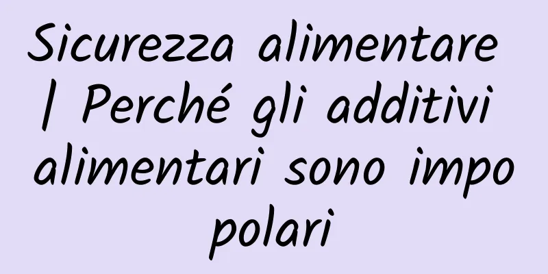 Sicurezza alimentare | Perché gli additivi alimentari sono impopolari