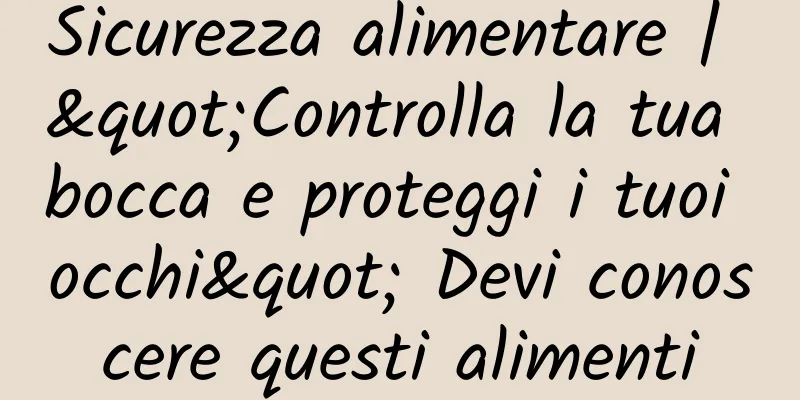 Sicurezza alimentare | "Controlla la tua bocca e proteggi i tuoi occhi" Devi conoscere questi alimenti
