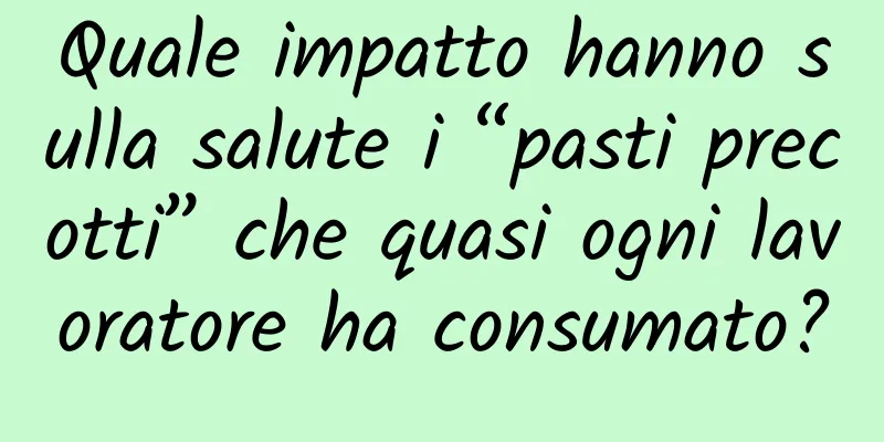 Quale impatto hanno sulla salute i “pasti precotti” che quasi ogni lavoratore ha consumato?