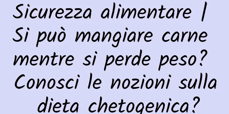 Sicurezza alimentare | Si può mangiare carne mentre si perde peso? Conosci le nozioni sulla dieta chetogenica?