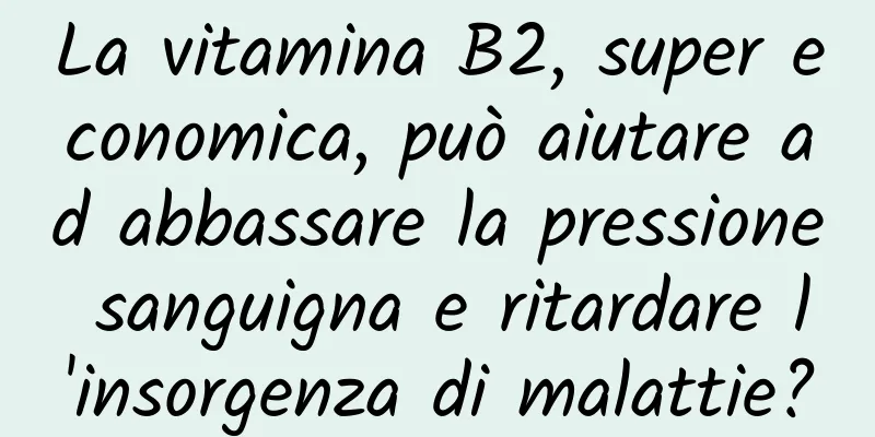 La vitamina B2, super economica, può aiutare ad abbassare la pressione sanguigna e ritardare l'insorgenza di malattie?