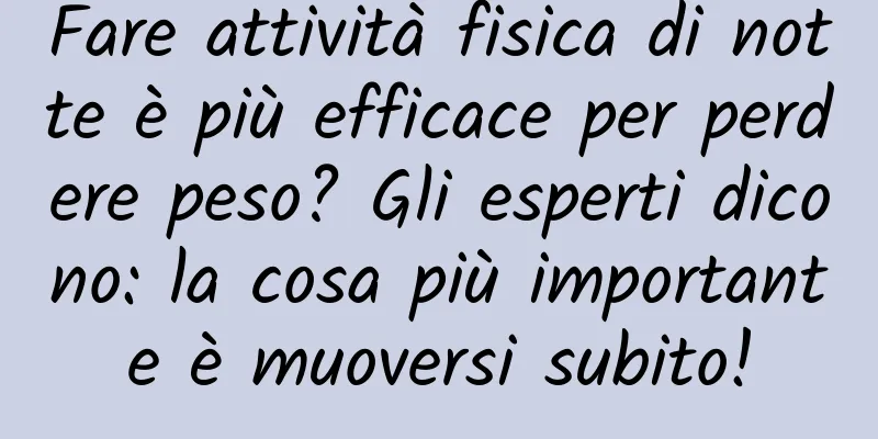 Fare attività fisica di notte è più efficace per perdere peso? Gli esperti dicono: la cosa più importante è muoversi subito!