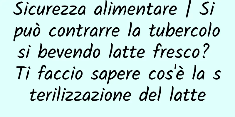 Sicurezza alimentare | Si può contrarre la tubercolosi bevendo latte fresco? Ti faccio sapere cos'è la sterilizzazione del latte