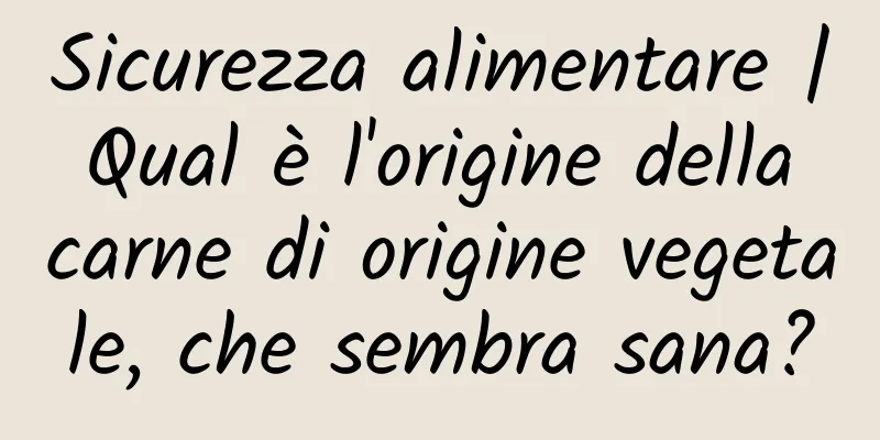 Sicurezza alimentare | Qual è l'origine della carne di origine vegetale, che sembra sana?