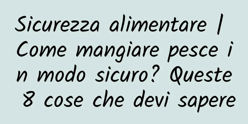 Sicurezza alimentare | Come mangiare pesce in modo sicuro? Queste 8 cose che devi sapere