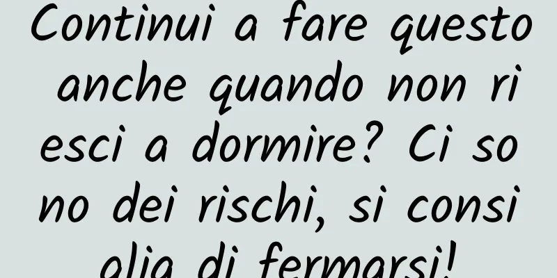 Continui a fare questo anche quando non riesci a dormire? Ci sono dei rischi, si consiglia di fermarsi!