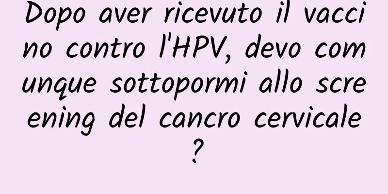 Dopo aver ricevuto il vaccino contro l'HPV, devo comunque sottopormi allo screening del cancro cervicale?