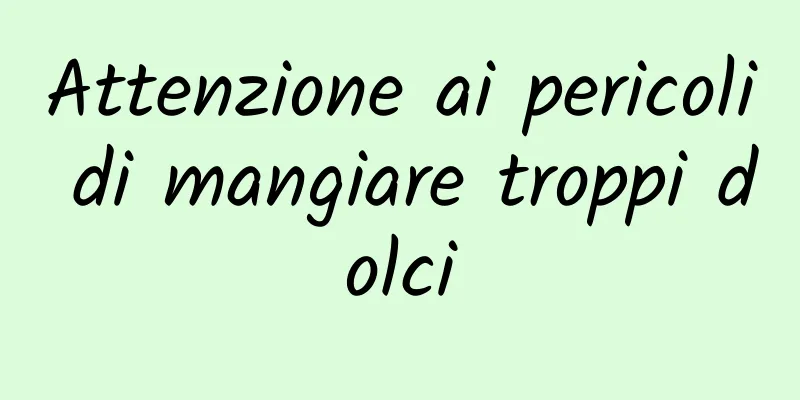 Attenzione ai pericoli di mangiare troppi dolci