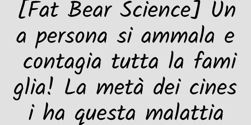 [Fat Bear Science] Una persona si ammala e contagia tutta la famiglia! La metà dei cinesi ha questa malattia