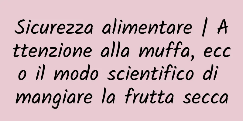 Sicurezza alimentare | Attenzione alla muffa, ecco il modo scientifico di mangiare la frutta secca