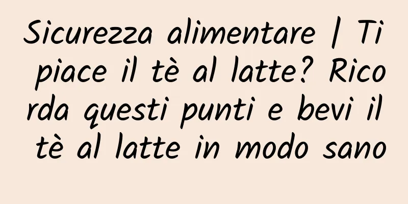 Sicurezza alimentare | Ti piace il tè al latte? Ricorda questi punti e bevi il tè al latte in modo sano
