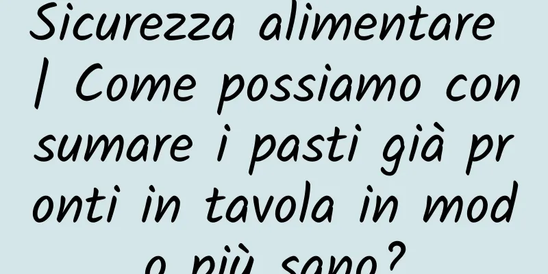 Sicurezza alimentare | Come possiamo consumare i pasti già pronti in tavola in modo più sano?