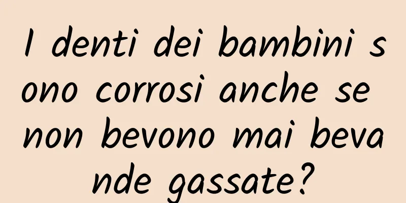 I denti dei bambini sono corrosi anche se non bevono mai bevande gassate?