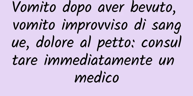 Vomito dopo aver bevuto, vomito improvviso di sangue, dolore al petto: consultare immediatamente un medico