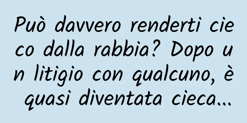 Può davvero renderti cieco dalla rabbia? Dopo un litigio con qualcuno, è quasi diventata cieca...