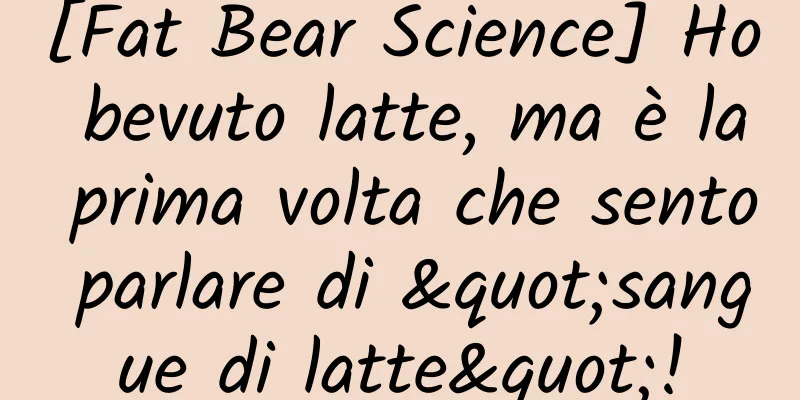 [Fat Bear Science] Ho bevuto latte, ma è la prima volta che sento parlare di "sangue di latte"!