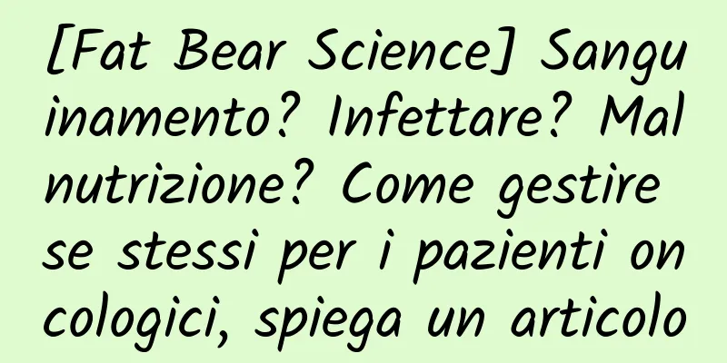 [Fat Bear Science] Sanguinamento? Infettare? Malnutrizione? Come gestire se stessi per i pazienti oncologici, spiega un articolo