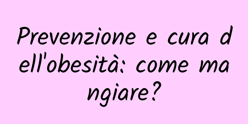 Prevenzione e cura dell'obesità: come mangiare?