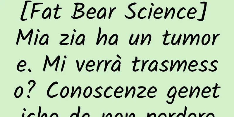 [Fat Bear Science] Mia zia ha un tumore. Mi verrà trasmesso? Conoscenze genetiche da non perdere
