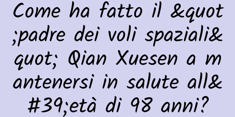 Come ha fatto il "padre dei voli spaziali" Qian Xuesen a mantenersi in salute all'età di 98 anni?