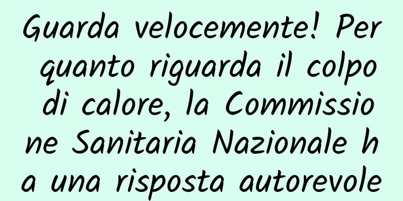 Guarda velocemente! Per quanto riguarda il colpo di calore, la Commissione Sanitaria Nazionale ha una risposta autorevole