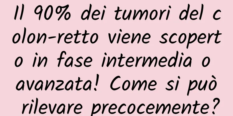 Il 90% dei tumori del colon-retto viene scoperto in fase intermedia o avanzata! Come si può rilevare precocemente?