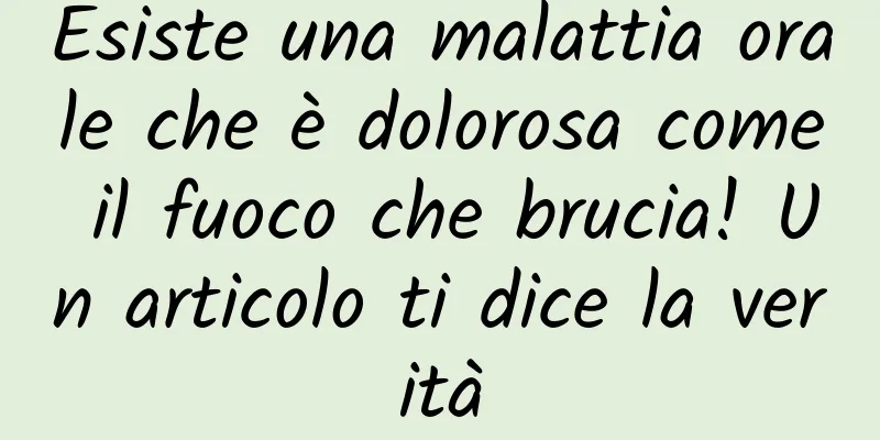 Esiste una malattia orale che è dolorosa come il fuoco che brucia! Un articolo ti dice la verità