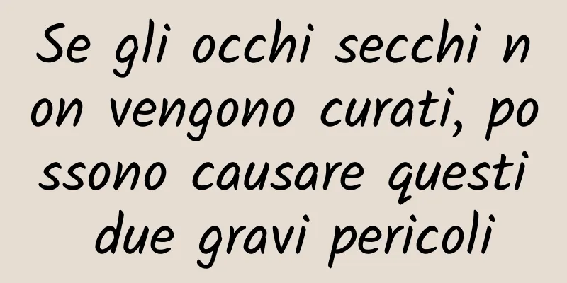 Se gli occhi secchi non vengono curati, possono causare questi due gravi pericoli