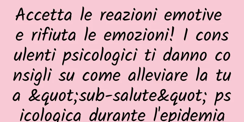 Accetta le reazioni emotive e rifiuta le emozioni! I consulenti psicologici ti danno consigli su come alleviare la tua "sub-salute" psicologica durante l'epidemia