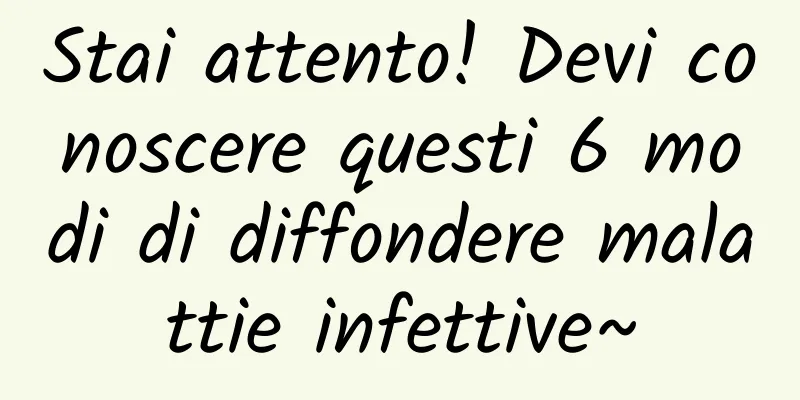 Stai attento! Devi conoscere questi 6 modi di diffondere malattie infettive~
