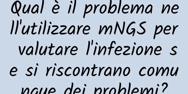Qual è il problema nell'utilizzare mNGS per valutare l'infezione se si riscontrano comunque dei problemi?
