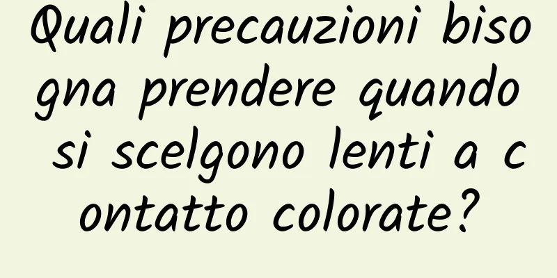 Quali precauzioni bisogna prendere quando si scelgono lenti a contatto colorate?