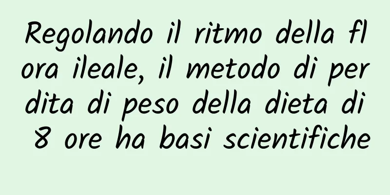 Regolando il ritmo della flora ileale, il metodo di perdita di peso della dieta di 8 ore ha basi scientifiche