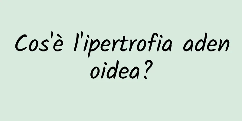 Cos'è l'ipertrofia adenoidea?