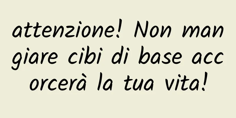 attenzione! Non mangiare cibi di base accorcerà la tua vita!