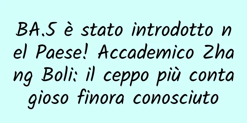 BA.5 è stato introdotto nel Paese! Accademico Zhang Boli: il ceppo più contagioso finora conosciuto
