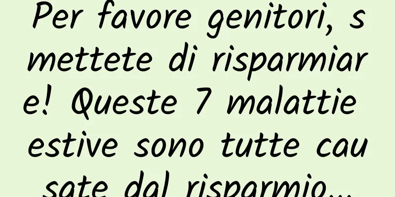 Per favore genitori, smettete di risparmiare! Queste 7 malattie estive sono tutte causate dal risparmio...